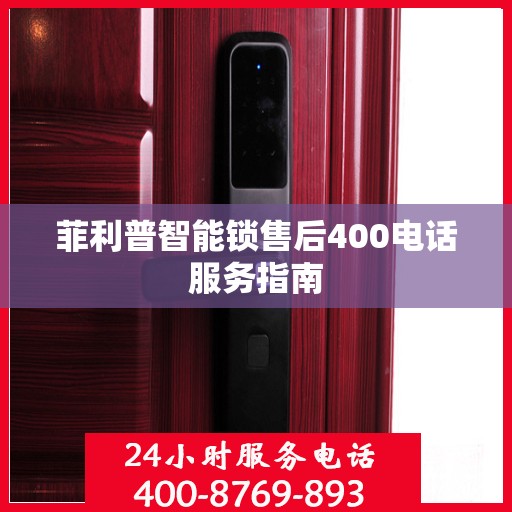 菲利普智能锁售后400电话服务指南