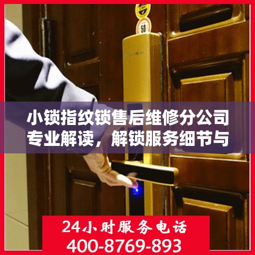 小锁指纹锁售后维修分公司专业解读，解锁服务细节与权益保障