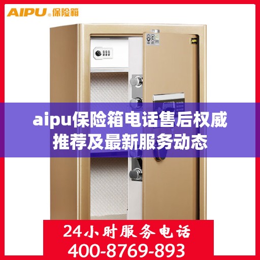 aipu保险箱电话售后权威推荐及最新服务动态