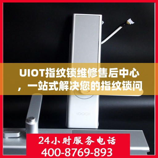UIOT指纹锁维修售后中心，一站式解决您的指纹锁问题