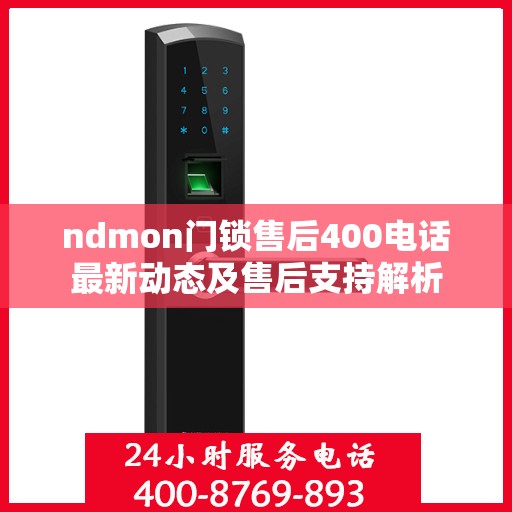 ndmon门锁售后400电话最新动态及售后支持解析