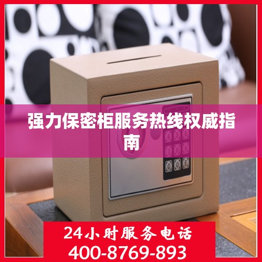 强力保密柜服务热线权威指南