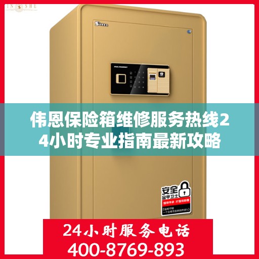 伟恩保险箱维修服务热线24小时专业指南最新攻略
