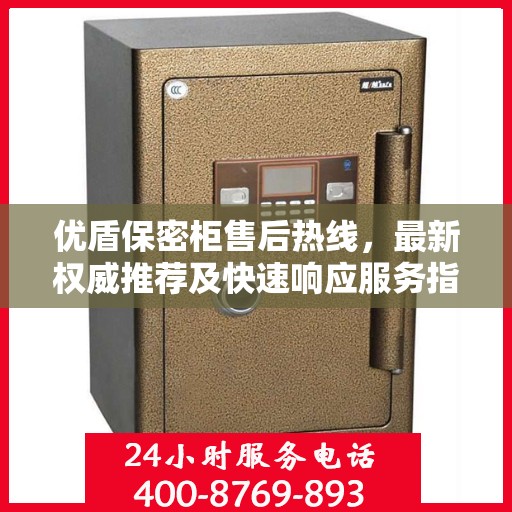 优盾保密柜售后热线，最新权威推荐及快速响应服务指南