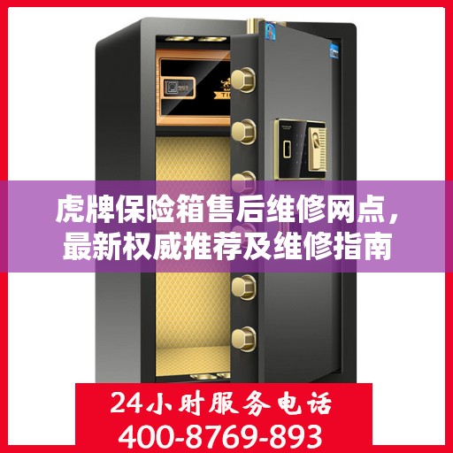 虎牌保险箱售后维修网点，最新权威推荐及维修指南