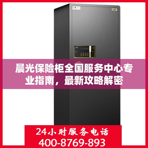 晨光保险柜全国服务中心专业指南，最新攻略解密