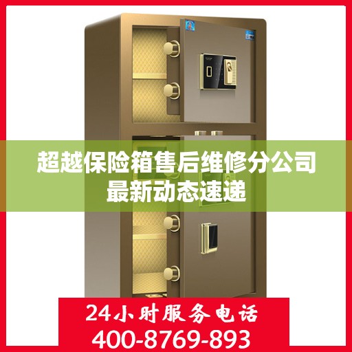 超越保险箱售后维修分公司最新动态速递