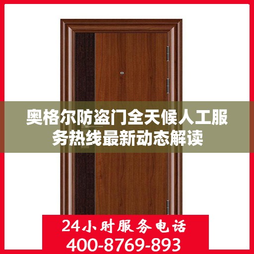 奥格尔防盗门全天候人工服务热线最新动态解读