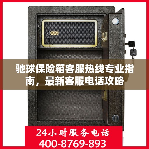 驰球保险箱客服热线专业指南，最新客服电话攻略