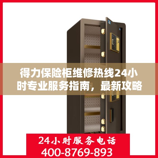得力保险柜维修热线24小时专业服务指南，最新攻略与电话速查