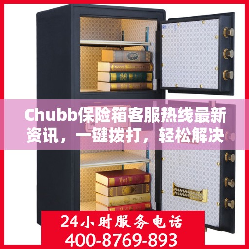Chubb保险箱客服热线最新资讯，一键拨打，轻松解决您的疑问