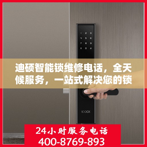 迪硕智能锁维修电话，全天候服务，一站式解决您的锁事烦恼决策指南