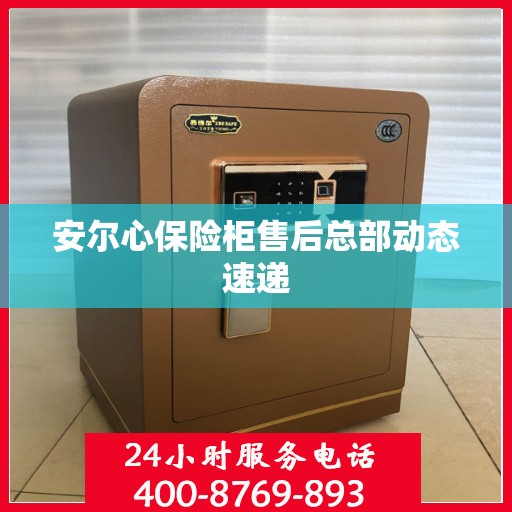 安尔心保险柜售后总部动态速递