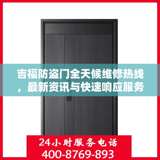 吉福防盗门全天候维修热线，最新资讯与快速响应服务