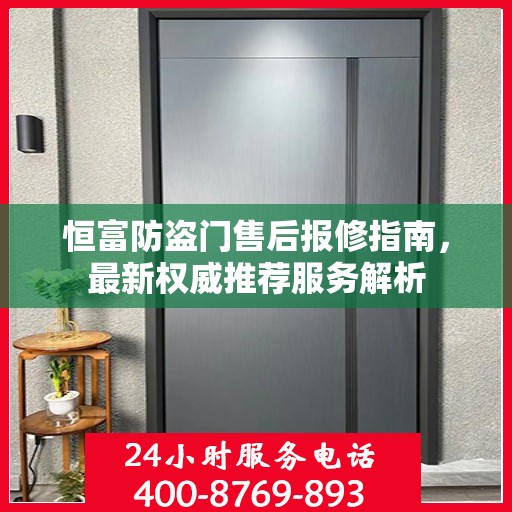 恒富防盗门售后报修指南，最新权威推荐服务解析