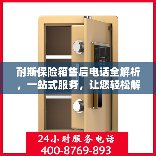 耐斯保险箱售后电话全解析，一站式服务，让您轻松解决售后问题