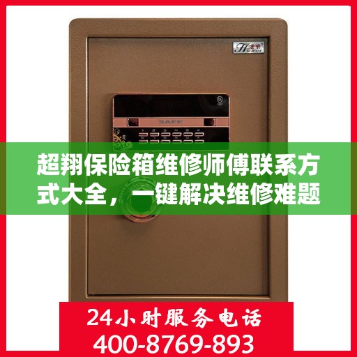 超翔保险箱维修师傅联系方式大全，一键解决维修难题！