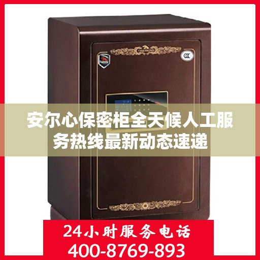 安尔心保密柜全天候人工服务热线最新动态速递