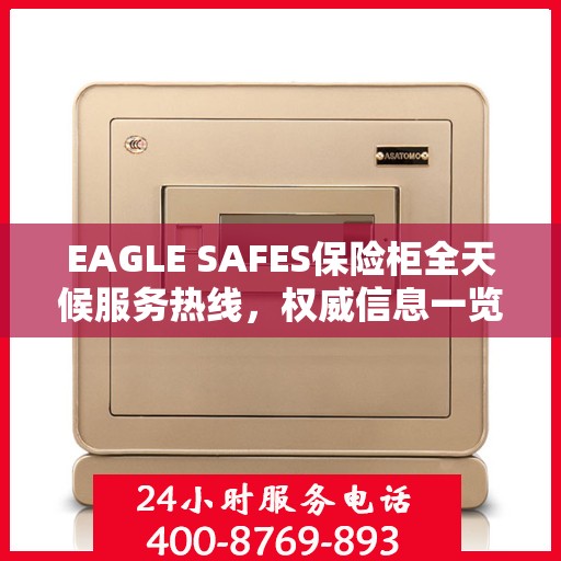 EAGLE SAFES保险柜全天候服务热线，权威信息一览