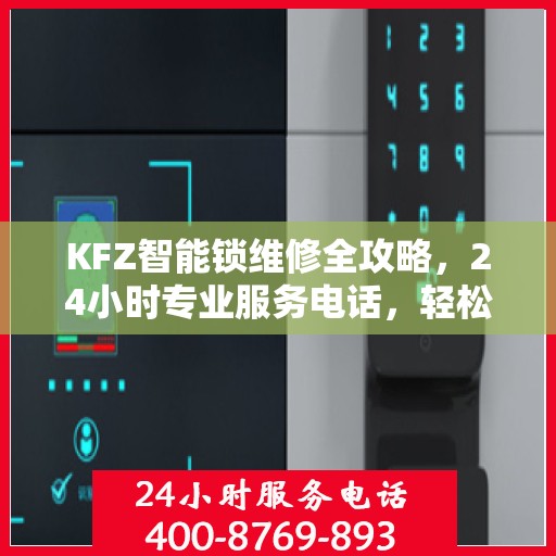 KFZ智能锁维修全攻略，24小时专业服务电话，轻松解决您的锁具问题