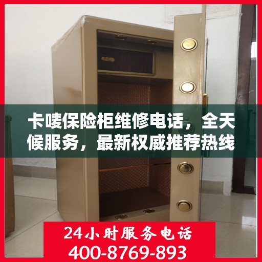 卡唛保险柜维修电话，全天候服务，最新权威推荐热线