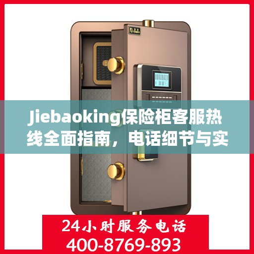 Jiebaoking保险柜客服热线全面指南，电话细节与实用攻略