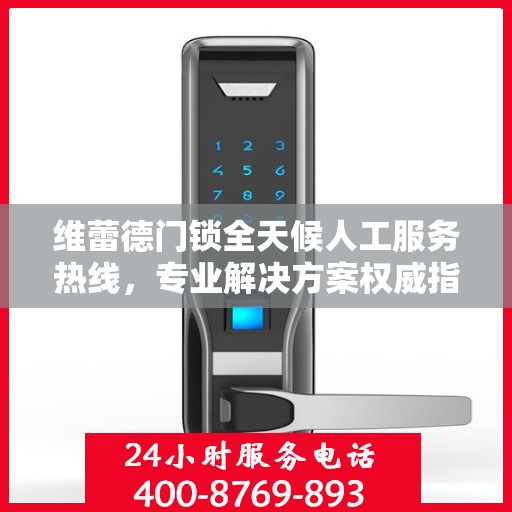 维蕾德门锁全天候人工服务热线，专业解决方案权威指南