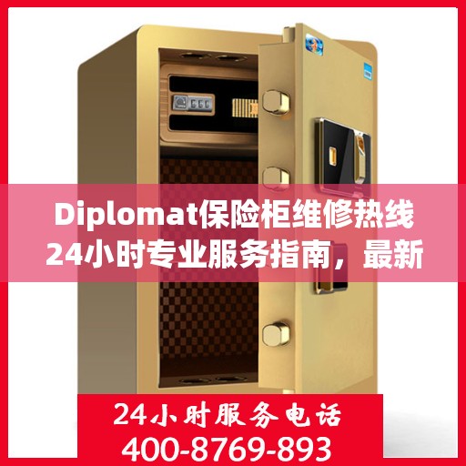 Diplomat保险柜维修热线24小时专业服务指南，最新维修攻略与电话大全