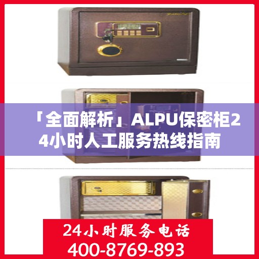 「全面解析」ALPU保密柜24小时人工服务热线指南