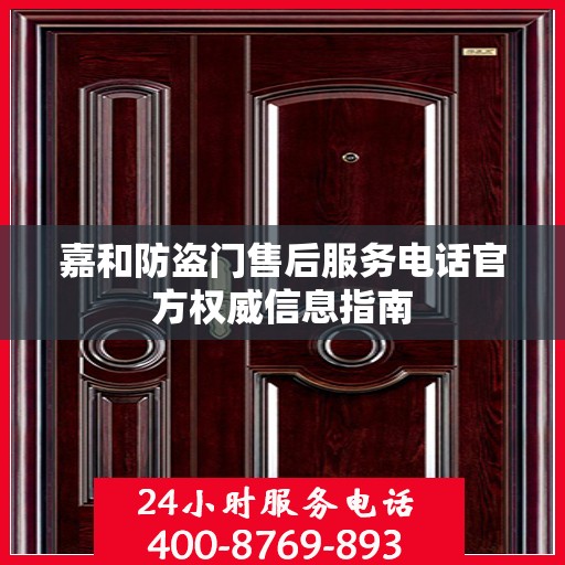 嘉和防盗门售后服务电话官方权威信息指南