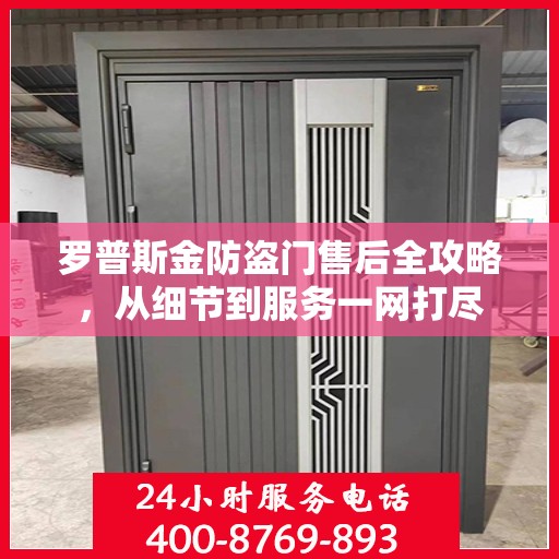 罗普斯金防盗门售后全攻略，从细节到服务一网打尽