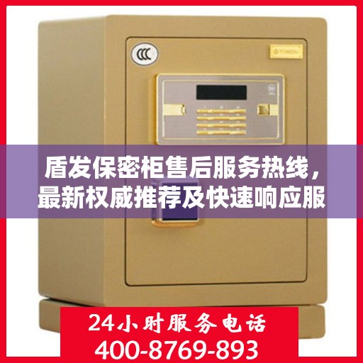 盾发保密柜售后服务热线，最新权威推荐及快速响应服务指南
