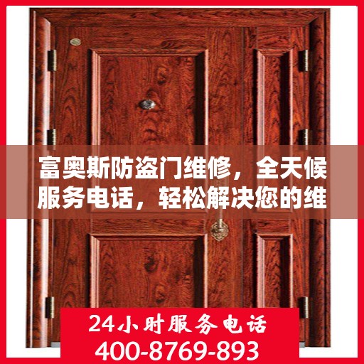 富奥斯防盗门维修，全天候服务电话，轻松解决您的维修问题