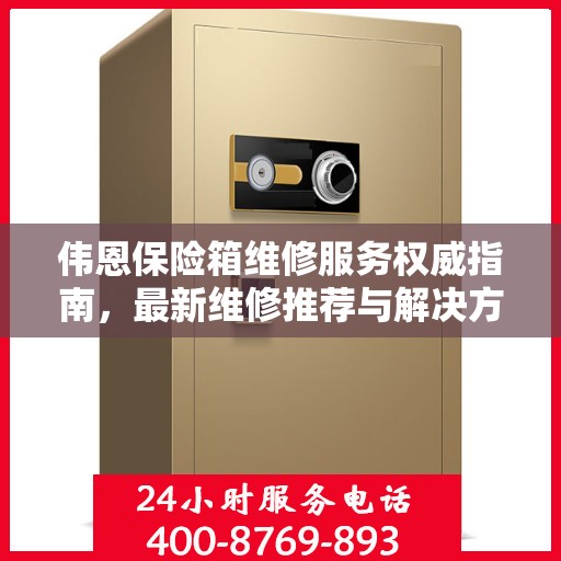 伟恩保险箱维修服务权威指南，最新维修推荐与解决方案