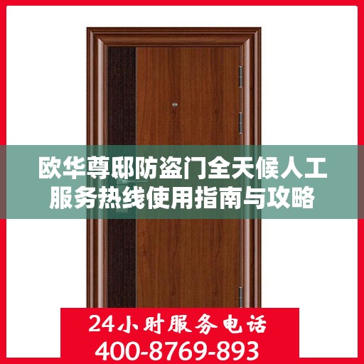 欧华尊邸防盗门全天候人工服务热线使用指南与攻略