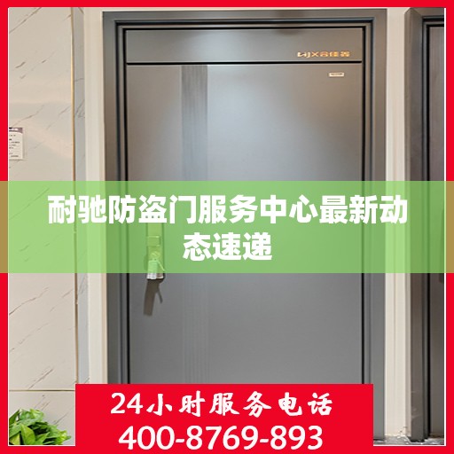 耐驰防盗门服务中心最新动态速递