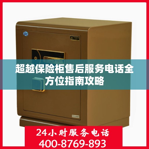 超越保险柜售后服务电话全方位指南攻略