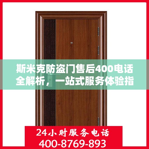 斯米克防盗门售后400电话全解析，一站式服务体验指南