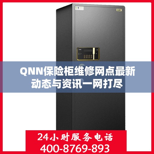 QNN保险柜维修网点最新动态与资讯一网打尽