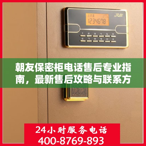 朝友保密柜电话售后专业指南，最新售后攻略与联系方式