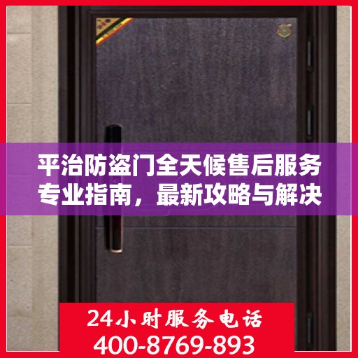 平治防盗门全天候售后服务专业指南，最新攻略与解决方案