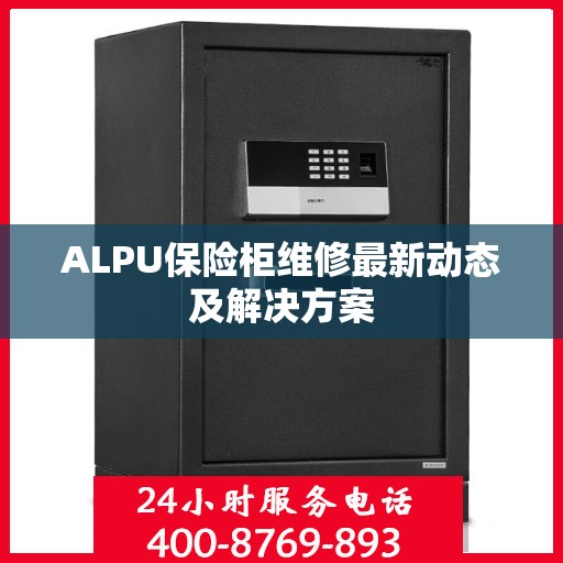 ALPU保险柜维修最新动态及解决方案