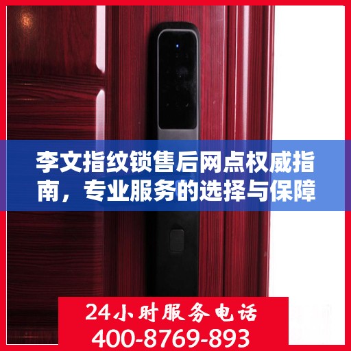 李文指纹锁售后网点权威指南，专业服务的选择与保障