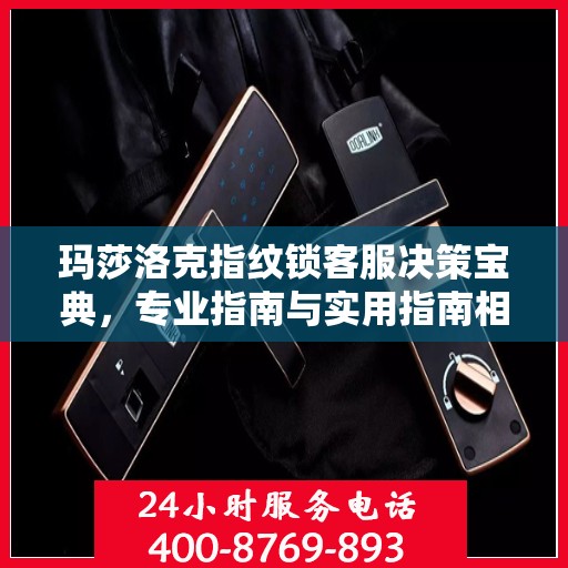 玛莎洛克指纹锁客服决策宝典，专业指南与实用指南相结合