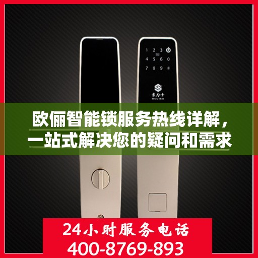 欧俪智能锁服务热线详解，一站式解决您的疑问和需求