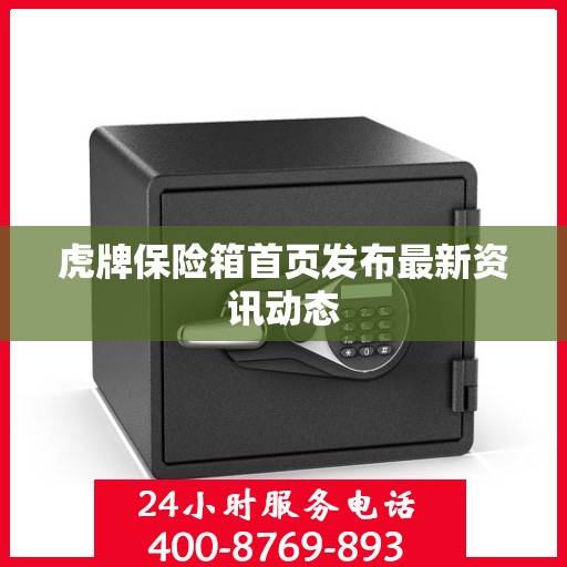 虎牌保险箱首页发布最新资讯动态