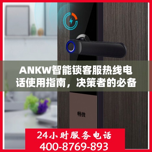 ANKW智能锁客服热线电话使用指南，决策者的必备参考