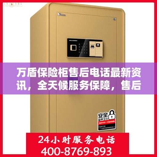 万盾保险柜售后电话最新资讯，全天候服务保障，售后无忧！