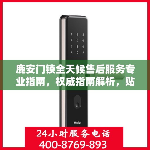 鹿安门锁全天候售后服务专业指南，权威指南解析，贴心服务保障您的安全需求