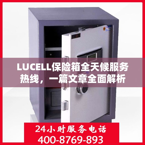 LUCELL保险箱全天候服务热线，一篇文章全面解析